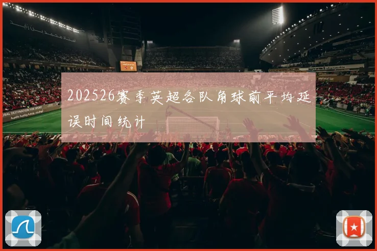 202526赛季英超各队角球前平均延误时间统计