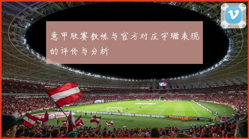 意甲联赛教练与官方对庄宇珊表现的评价与分析