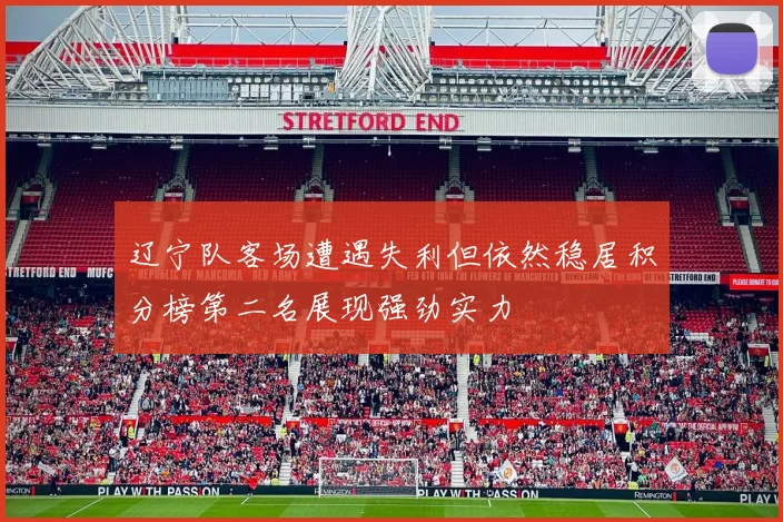 辽宁队客场遭遇失利但依然稳居积分榜第二名展现强劲实力